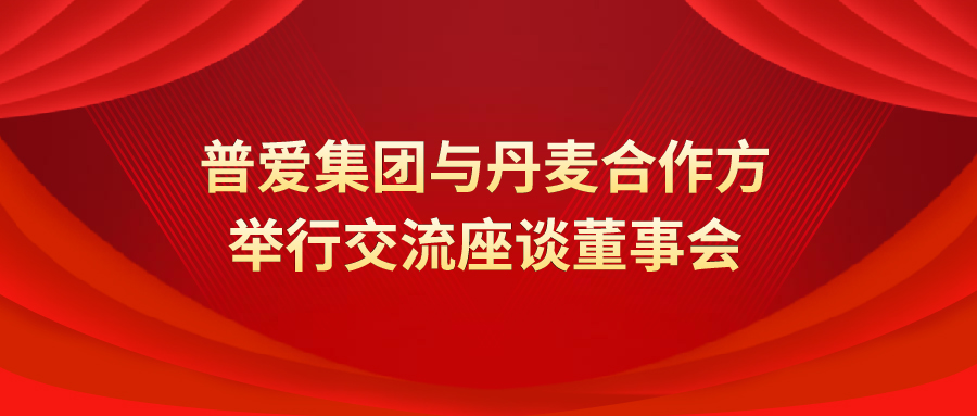 <b>普爱集团与丹麦合作方举行交流座谈董事会</b>