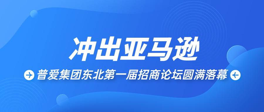 <b>冲出亚马逊丨普爱集团东北第一届招商论坛圆满落幕</b>